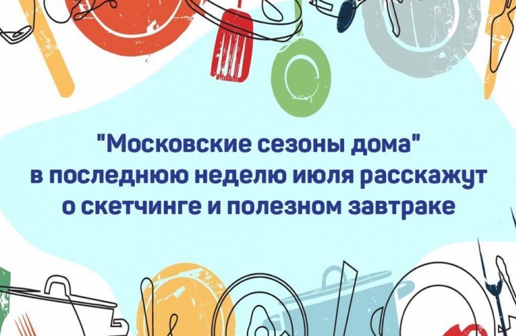 В последнюю неделю июля состоится серия мероприятий от онлайн-проекта «Московские сезоны дома»